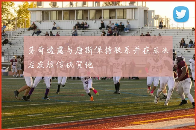 芬奇透露与唐斯保持联系并在东决后发短信祝贺他