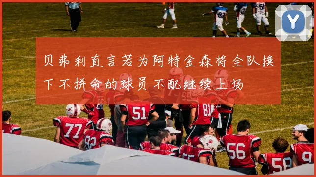 贝弗利直言若为阿特金森将全队换下不拼命的球员不配继续上场