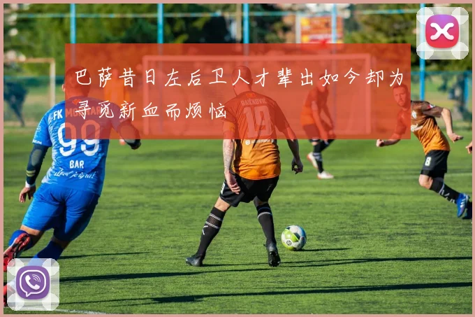 巴萨昔日左后卫人才辈出如今却为寻觅新血而烦恼