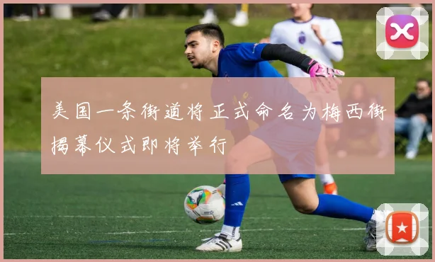 美国一条街道将正式命名为梅西街揭幕仪式即将举行